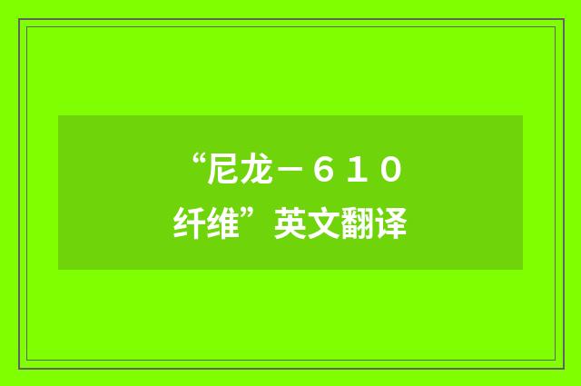 “尼龙－６１０纤维”英文翻译