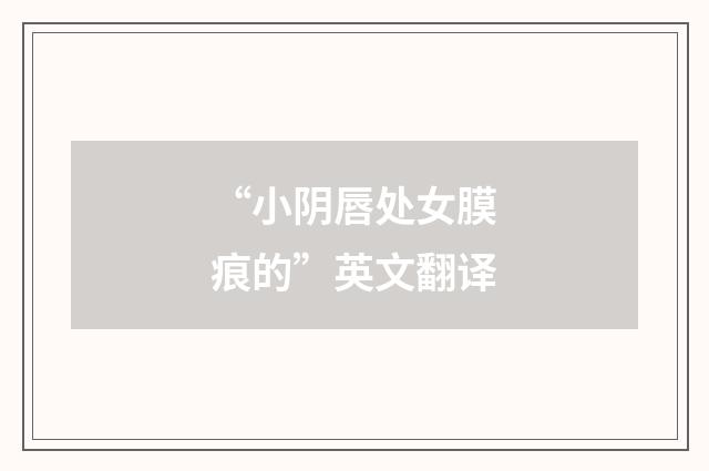 “小阴唇处女膜痕的”英文翻译