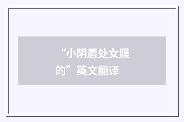 “小阴唇处女膜的”英文翻译