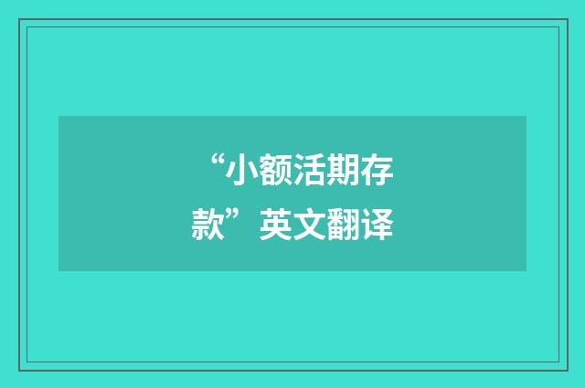 “小额活期存款”英文翻译