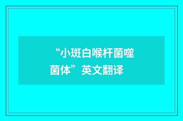 “小斑白喉杆菌噬菌体”英文翻译