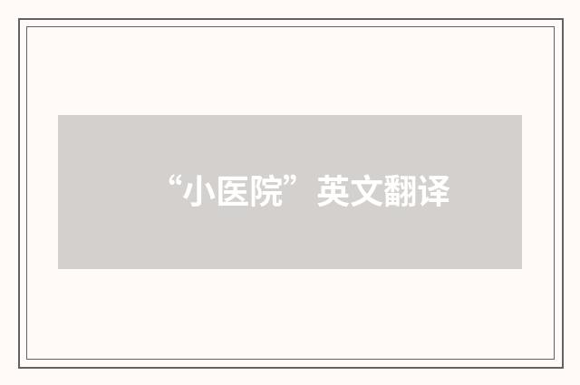 “小医院”英文翻译