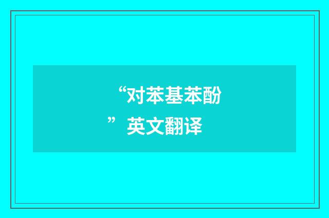 “对苯基苯酚”英文翻译