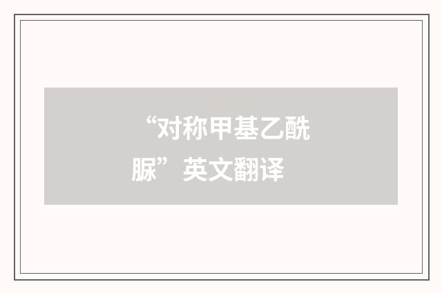 “对称甲基乙酰脲”英文翻译