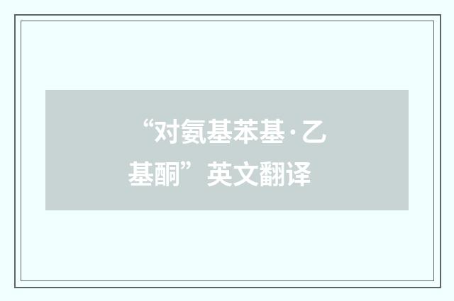 “对氨基苯基·乙基酮”英文翻译
