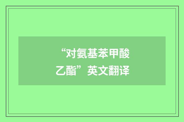 “对氨基苯甲酸乙酯”英文翻译