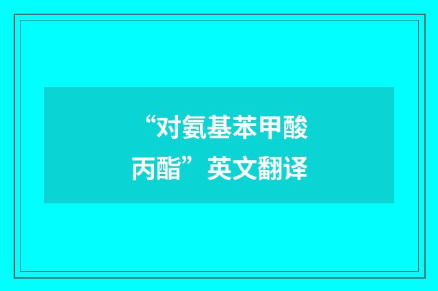 “对氨基苯甲酸丙酯”英文翻译