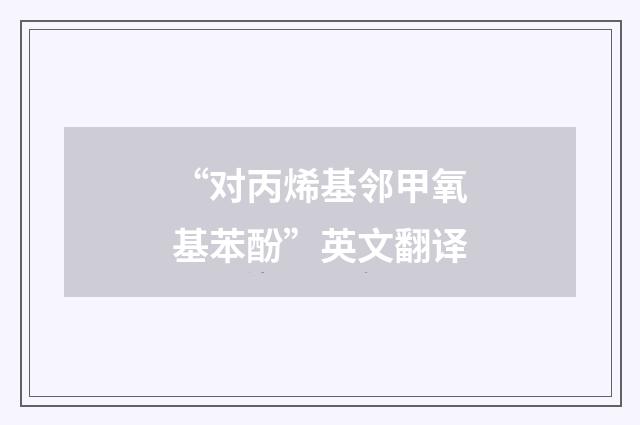 “对丙烯基邻甲氧基苯酚”英文翻译