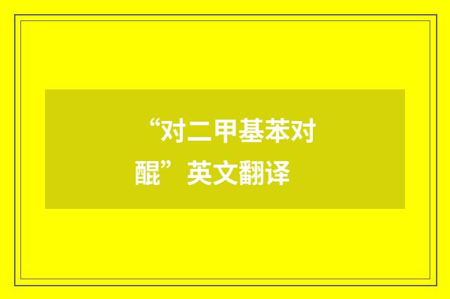 “对二甲基苯对醌”英文翻译