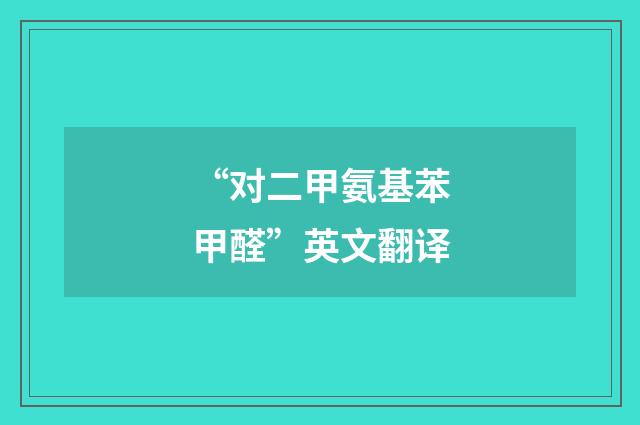 “对二甲氨基苯甲醛”英文翻译