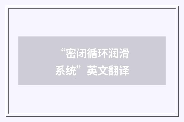 “密闭循环润滑系统”英文翻译