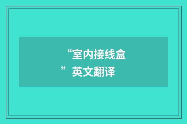 “室内接线盒”英文翻译