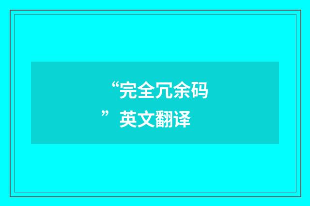 “完全冗余码”英文翻译