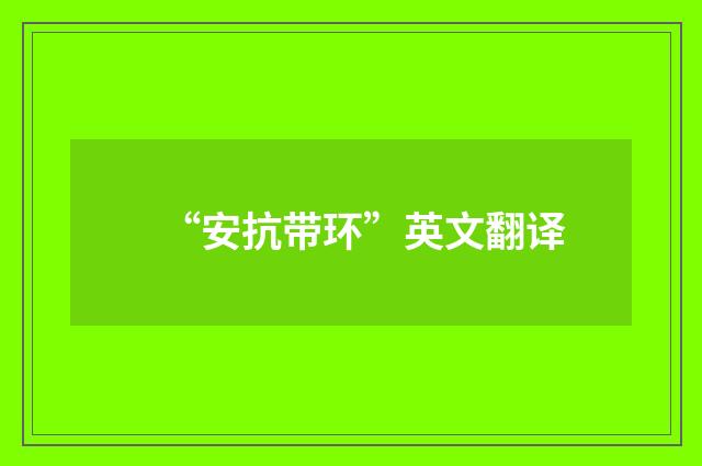 “安抗带环”英文翻译