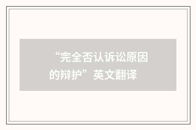 “完全否认诉讼原因的辩护”英文翻译