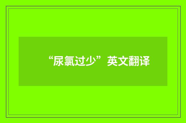 “尿氯过少”英文翻译
