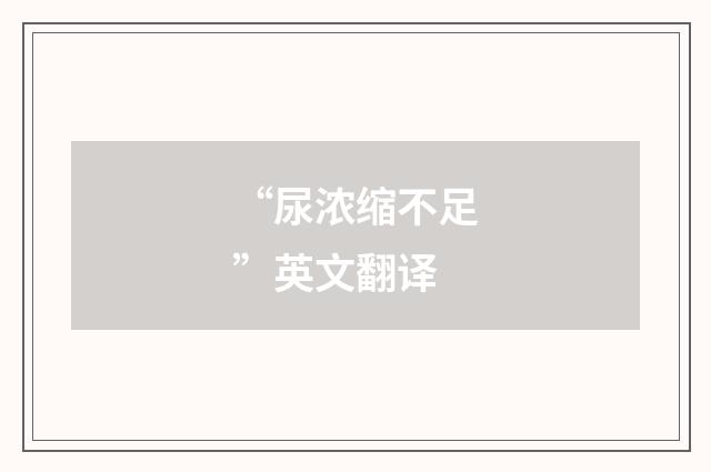“尿浓缩不足”英文翻译