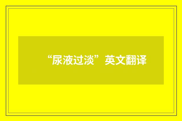 “尿液过淡”英文翻译