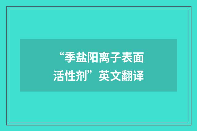 “季盐阳离子表面活性剂”英文翻译