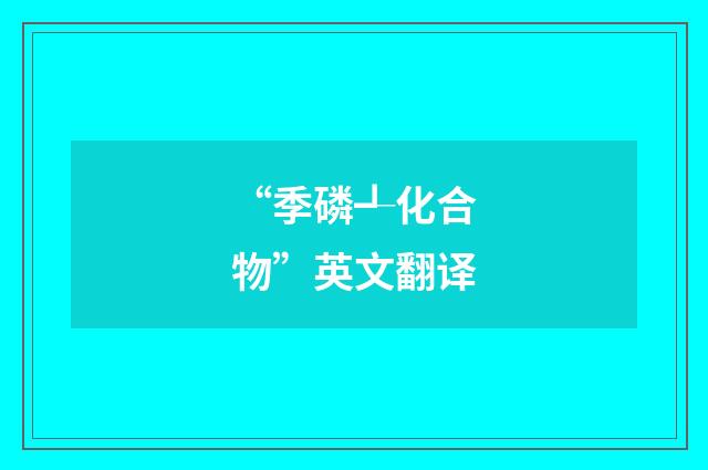 “季磷┹化合物”英文翻译