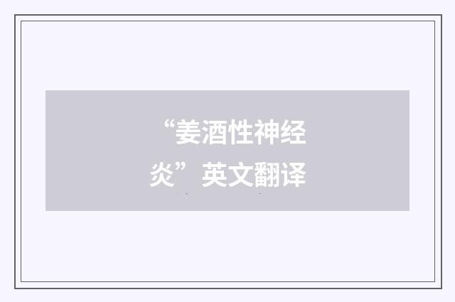 “姜酒性神经炎”英文翻译