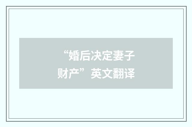 “婚后决定妻子财产”英文翻译