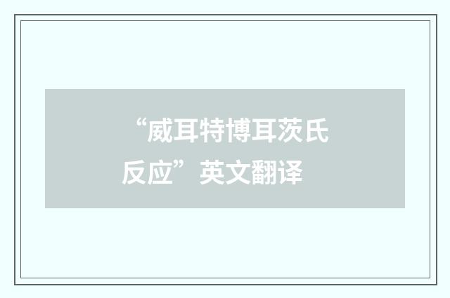 “威耳特博耳茨氏反应”英文翻译