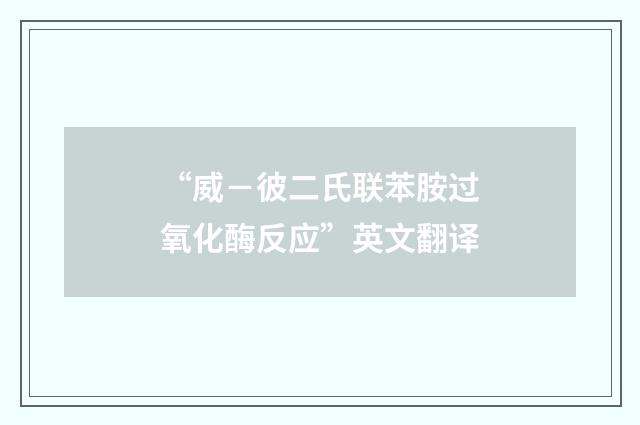 “威-彼二氏联苯胺过氧化酶反应”英文翻译