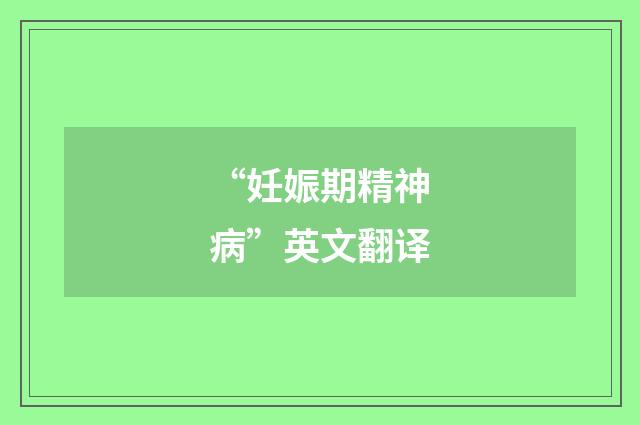 “妊娠期精神病”英文翻译