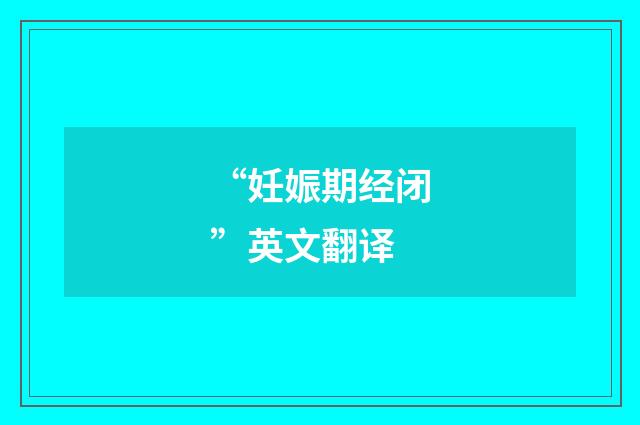 “妊娠期经闭”英文翻译