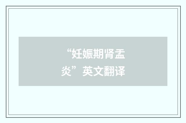 “妊娠期肾盂炎”英文翻译