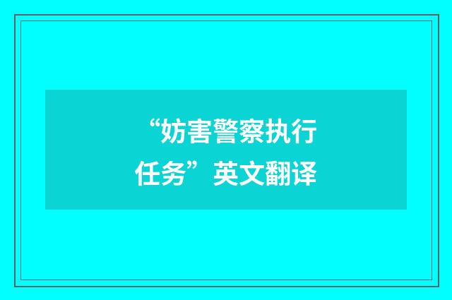 “妨害警察执行任务”英文翻译