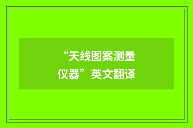 “天线图案测量仪器”英文翻译