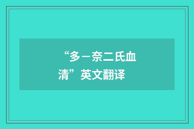 “多－奈二氏血清”英文翻译