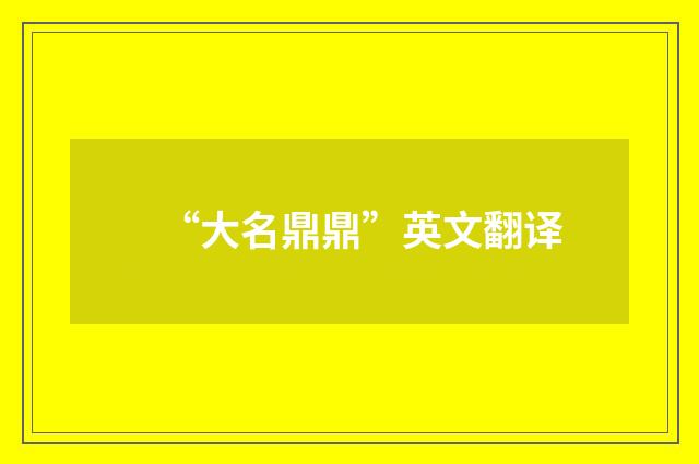 “大名鼎鼎”英文翻译