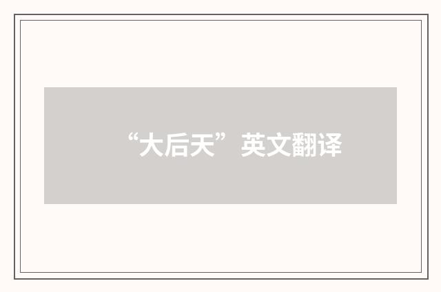 “大后天”英文翻译