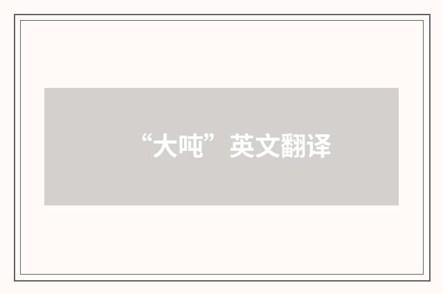 “大吨”英文翻译