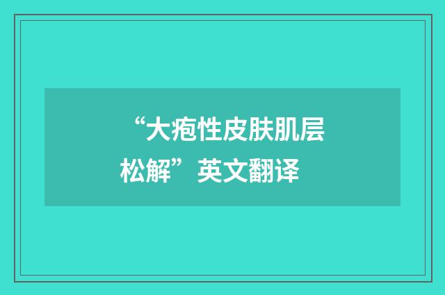 “大疱性皮肤肌层松解”英文翻译