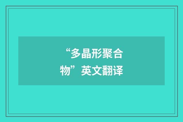 “多晶形聚合物”英文翻译