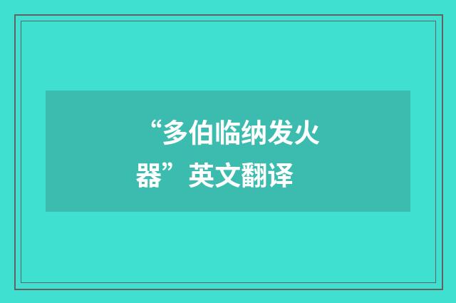 “多伯临纳发火器”英文翻译