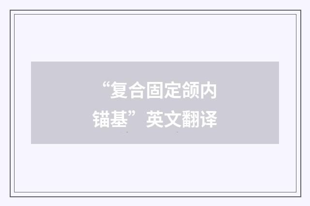 “复合固定颌内锚基”英文翻译