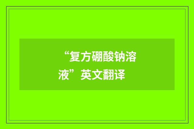 “复方硼酸钠溶液”英文翻译