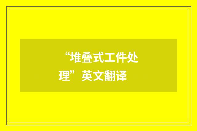 “堆叠式工件处理”英文翻译