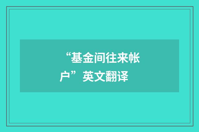“基金间往来帐户”英文翻译