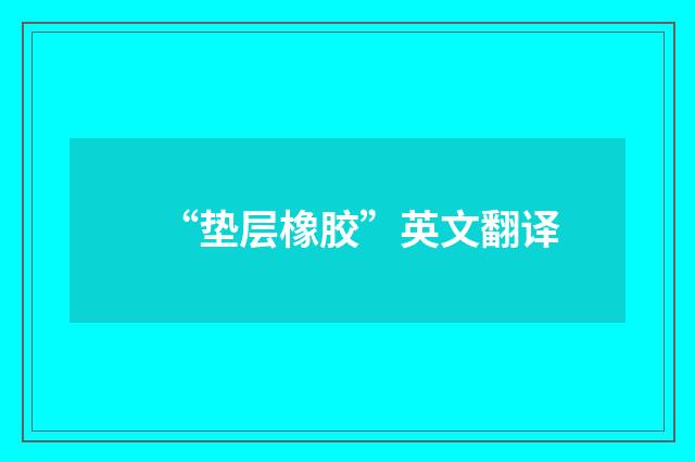 “垫层橡胶”英文翻译