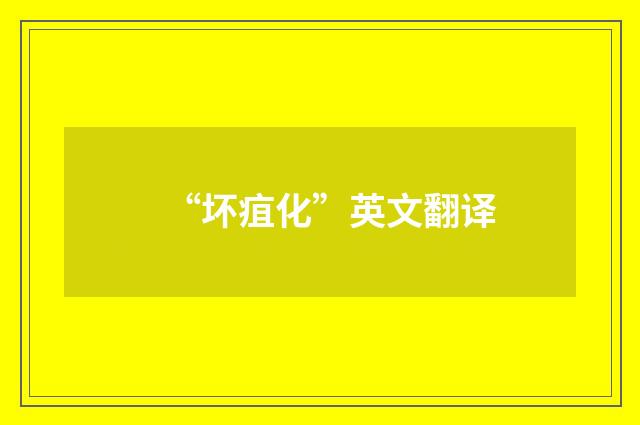“坏疽化”英文翻译