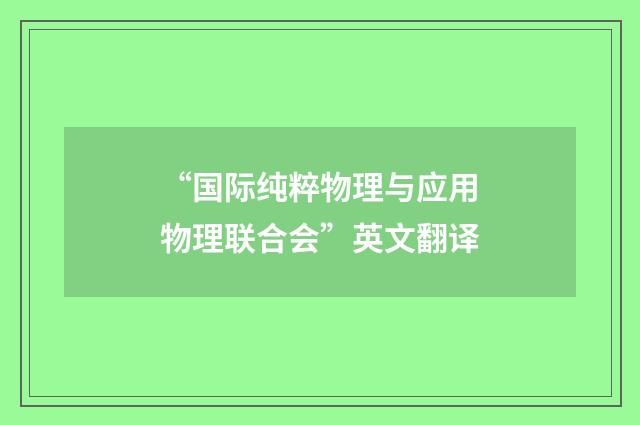 “国际纯粹物理与应用物理联合会”英文翻译