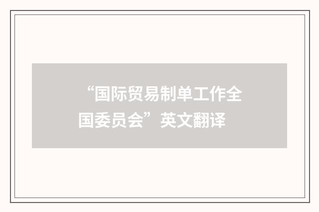 “国际贸易制单工作全国委员会”英文翻译
