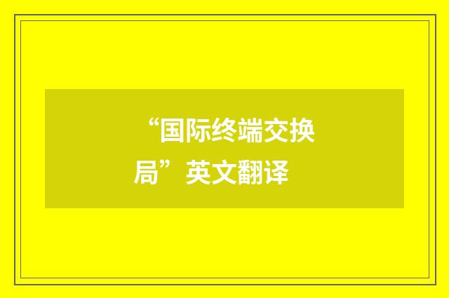“国际终端交换局”英文翻译