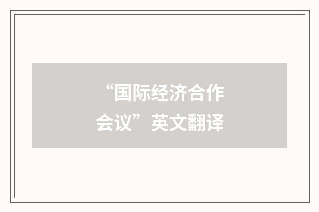 “国际经济合作会议”英文翻译